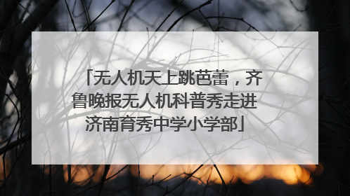 无人机天上跳芭蕾，齐鲁晚报无人机科普秀走进济南育秀中学小学部