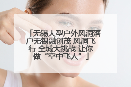 无锡大型户外风洞落户无锡融创茂 风洞飞行 全城大挑战 让你做“空中飞人”