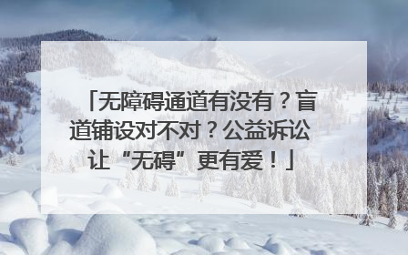 无障碍通道有没有？盲道铺设对不对？公益诉讼让“无碍”更有爱！