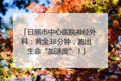 日照市中心医院神经外科：黄金38分钟，跑出生命“加速度”！