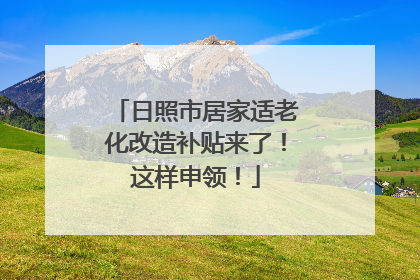 日照市居家适老化改造补贴来了！这样申领！