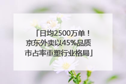 日均2500万单！京东外卖以45%品质市占率重塑行业格局