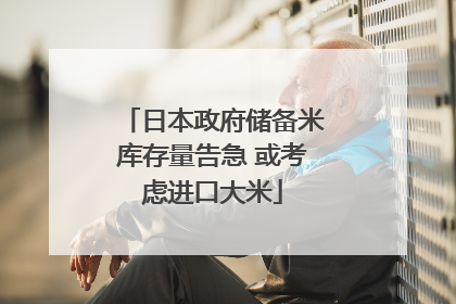 日本政府储备米库存量告急 或考虑进口大米