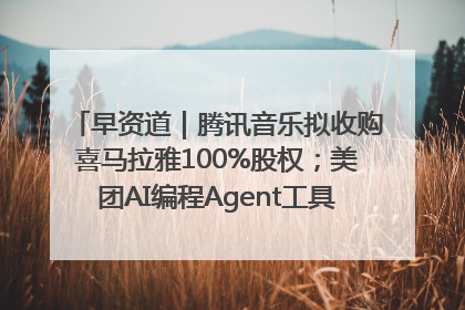 早资道｜腾讯音乐拟收购喜马拉雅100%股权；美团AI编程Agent工具NoCode上线