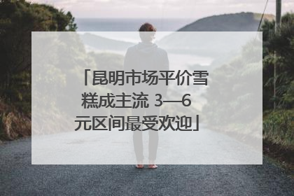 昆明市场平价雪糕成主流 3—6元区间最受欢迎