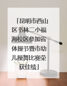 昆明市西山区书林二小福海校区参加省体操节暨市幼儿操舞比赛荣获佳绩