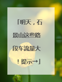 明天，石景山这些路段车流量大！提示→