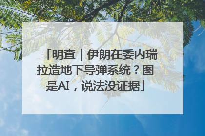 明查｜伊朗在委内瑞拉造地下导弹系统？图是AI，说法没证据