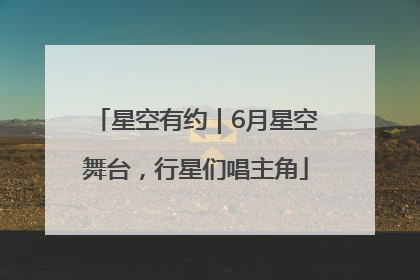 星空有约｜6月星空舞台，行星们唱主角