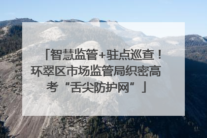 智慧监管+驻点巡查！环翠区市场监管局织密高考“舌尖防护网”