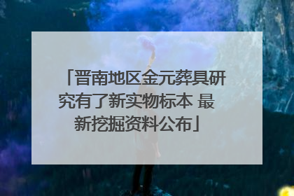 晋南地区金元葬具研究有了新实物标本 最新挖掘资料公布