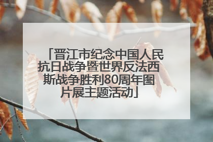晋江市纪念中国人民抗日战争暨世界反法西斯战争胜利80周年图片展主题活动