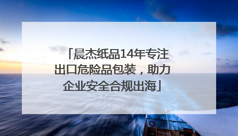 晨杰纸品14年专注出口危险品包装，助力企业安全合规出海