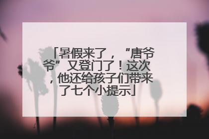 暑假来了，“唐爷爷”又登门了！这次，他还给孩子们带来了七个小提示