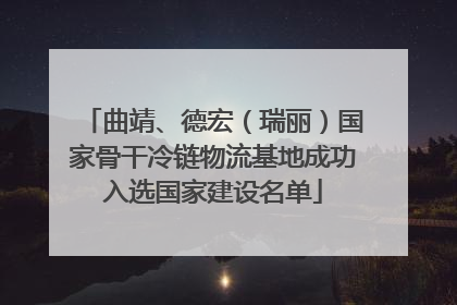 曲靖、德宏（瑞丽）国家骨干冷链物流基地成功入选国家建设名单