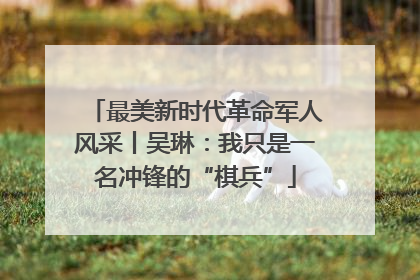 最美新时代革命军人风采丨吴琳：我只是一名冲锋的“棋兵”