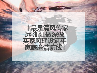 最是清风传家远 浙江做深做实家风建设筑牢家庭廉洁防线