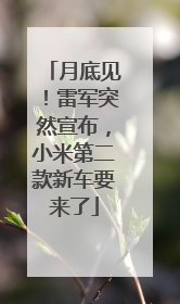 月底见！雷军突然宣布，小米第二款新车要来了