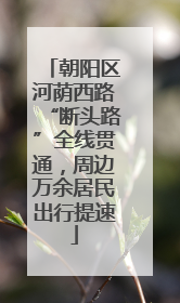 朝阳区河荫西路“断头路”全线贯通，周边万余居民出行提速
