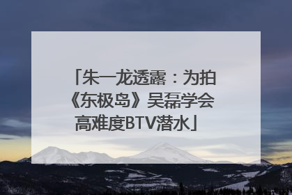 朱一龙透露：为拍《东极岛》吴磊学会高难度BTV潜水