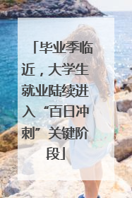 毕业季临近，大学生就业陆续进入“百日冲刺”关键阶段