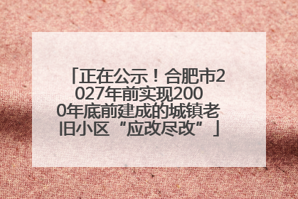 正在公示！合肥市2027年前实现2000年底前建成的城镇老旧小区“应改尽改”
