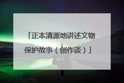 正本清源地讲述文物保护故事（创作谈）