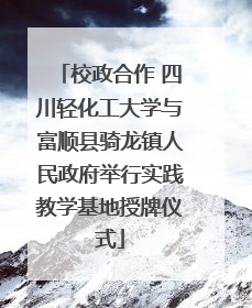 校政合作 四川轻化工大学与富顺县骑龙镇人民政府举行实践教学基地授牌仪式