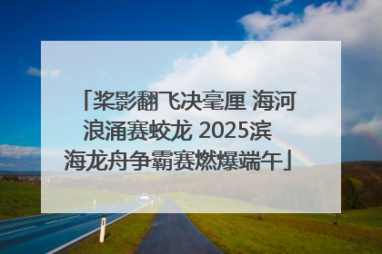 桨影翻飞决毫厘 海河浪涌赛蛟龙 2025滨海龙舟争霸赛燃爆端午