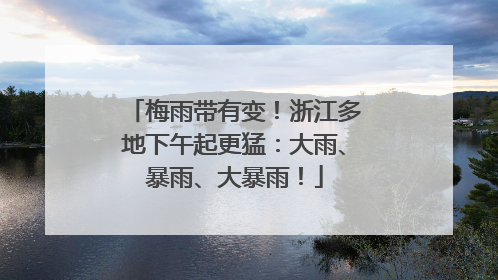 梅雨带有变！浙江多地下午起更猛：大雨、暴雨、大暴雨！