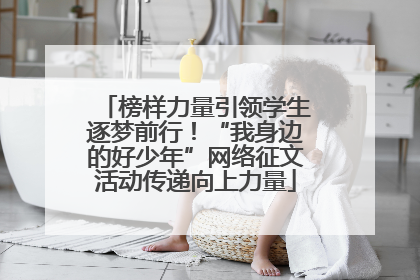 榜样力量引领学生逐梦前行！“我身边的好少年”网络征文活动传递向上力量