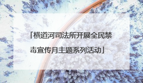 横道河司法所开展全民禁毒宣传月主题系列活动