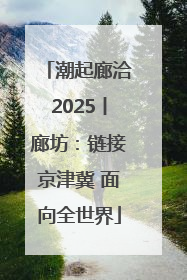 潮起廊洽2025丨廊坊：链接京津冀 面向全世界