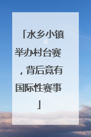 水乡小镇举办村台赛，背后竟有国际性赛事