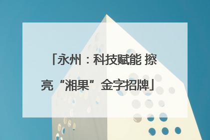 永州：科技赋能 擦亮“湘果”金字招牌