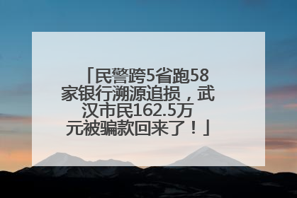 民警跨5省跑58家银行溯源追损，武汉市民162.5万元被骗款回来了！