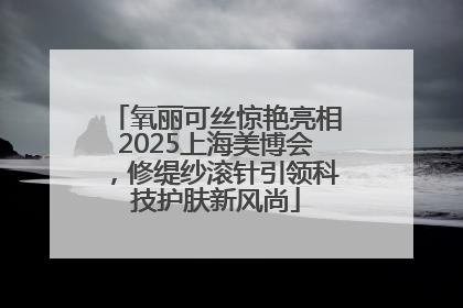 氧丽可丝惊艳亮相2025上海美博会，修缇纱滚针引领科技护肤新风尚