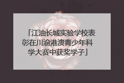 江油长城实验学校表彰在川渝港澳青少年科学大赛中获奖学子