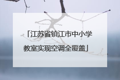 江苏省镇江市中小学教室实现空调全覆盖