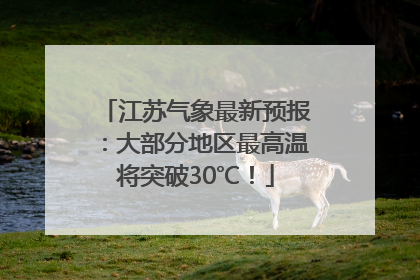 江苏气象最新预报：大部分地区最高温将突破30℃！