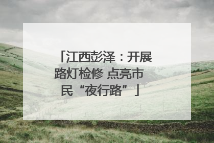 江西彭泽：开展路灯检修 点亮市民“夜行路”