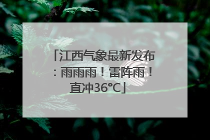 江西气象最新发布：雨雨雨！雷阵雨！直冲36°C