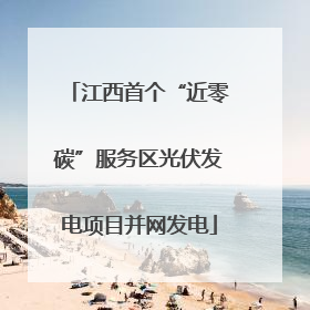 江西首个“近零碳”服务区光伏发电项目并网发电