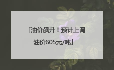 油价飙升！预计上调油价605元/吨
