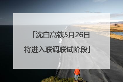 沈白高铁5月26日将进入联调联试阶段