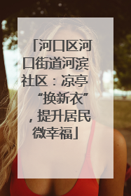 河口区河口街道河滨社区：凉亭“换新衣”，提升居民微幸福