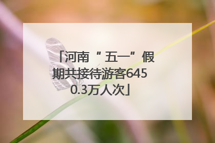 河南“ 五一”假期共接待游客6450.3万人次