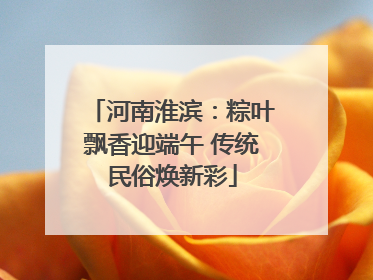 河南淮滨：粽叶飘香迎端午 传统民俗焕新彩