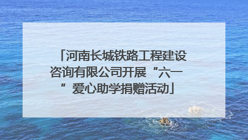 河南长城铁路工程建设咨询有限公司开展“六一”爱心助学捐赠活动