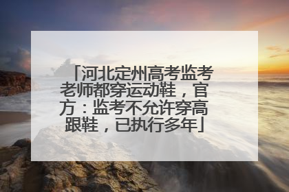 河北定州高考监考老师都穿运动鞋，官方：监考不允许穿高跟鞋，已执行多年
